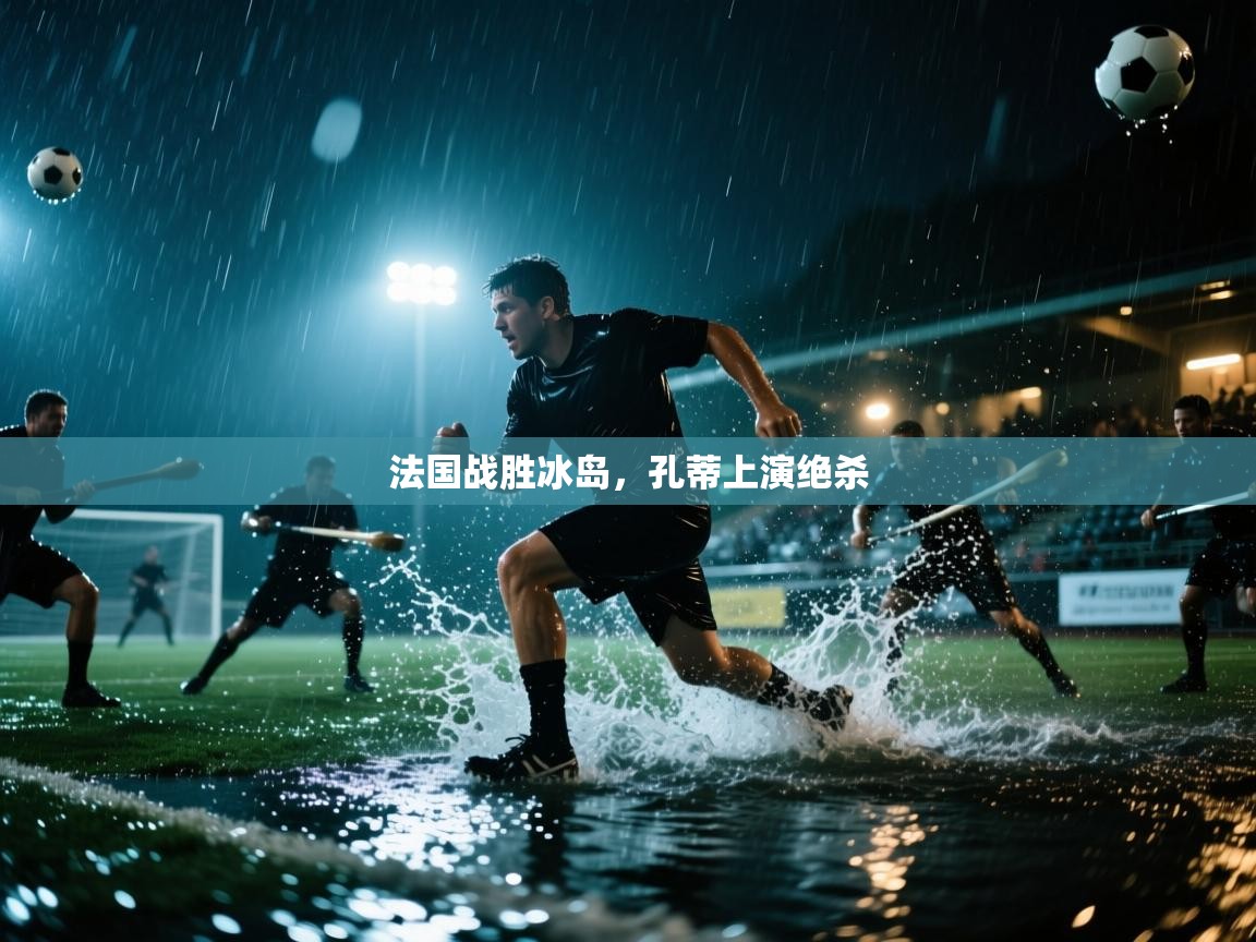 法国战胜冰岛，孔蒂上演绝杀